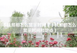手机照相怎么显示时间（手机照相怎么显示时间和地点）