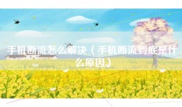 手机断流怎么解决（手机断流到底是什么原因）