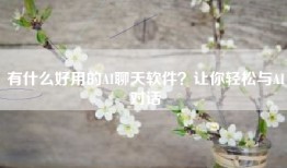有什么好用的AI聊天软件？让你轻松与AI对话