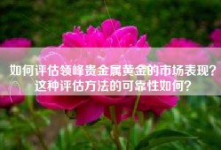 如何评估领峰贵金属黄金的市场表现？这种评估方法的可靠性如何？