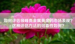 如何评估领峰贵金属黄金的市场表现？这种评估方法的可靠性如何？