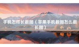 手机怎样长截图（苹果手机截图怎么截长图）