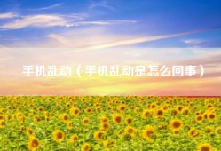 手机乱动（手机乱动是怎么回事）