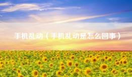 手机乱动(手机乱动是怎么回事)