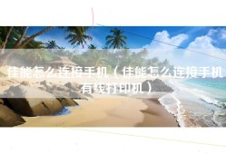 佳能怎么连接手机（佳能怎么连接手机有线打印机）