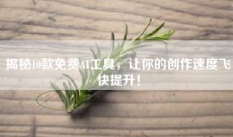揭秘10款免费AI工具，让你的创作速度飞快提升！