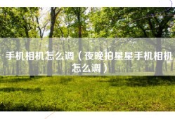 手机相机怎么调（夜晚拍星星手机相机怎么调）