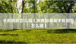 手机相机怎么调（夜晚拍星星手机相机怎么调）