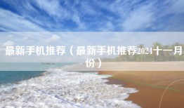 最新手机推荐（最新手机推荐2024十一月份）