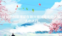 让党的创新理论在新兴领域青年中入脑入心入行