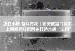决胜小康 奋斗有我｜勤劳致富门路多，上海画师辞职回乡打造水蛭“王国”