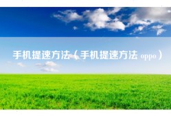 手机提速方法（手机提速方法 oppo）