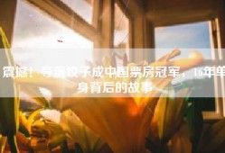 震撼！导演饺子成中国票房冠军，16年单身背后的故事