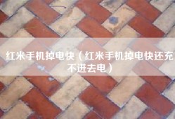 红米手机掉电快（红米手机掉电快还充不进去电）