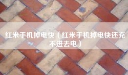 红米手机掉电快（红米手机掉电快还充不进去电）