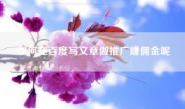 如何在百度写文章做推广赚佣金呢