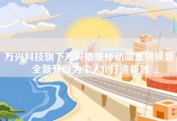 万兴科技旗下万兴播爆移动端重磅焕新 全新升级为个人IP打造神器