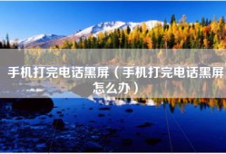 手机打完电话黑屏（手机打完电话黑屏怎么办）