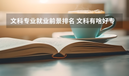 文科专业就业前景排名 文科有啥好专业