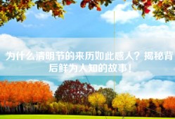 为什么清明节的来历如此感人？揭秘背后鲜为人知的故事！