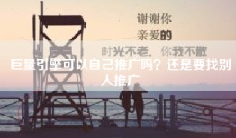 巨量引擎可以自己推广吗？还是要找别人推广