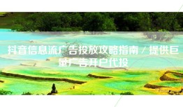 抖音信息流广告投放攻略指南／提供巨量广告开户代投