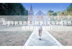 充电手机发烫怎么回事（充电手机发热发烫是什么原因）