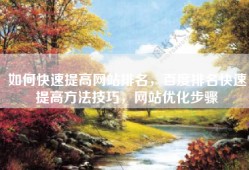 如何快速提高网站排名，百度排名快速提高方法技巧，网站优化步骤
