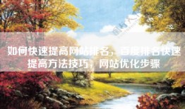 如何快速提高网站排名，百度排名快速提高方法技巧，网站优化步骤