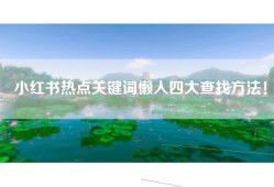 小红书热点关键词懒人四大查找方法！