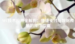 NFC技术应用全解析：便捷支付与数据传输的操作指南