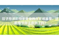 饺子导演的母亲竟是创作灵感源泉，这些细节你注意到了吗？