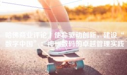 哈佛商业评论丨使命驱动创新，建设“数字中国”：神州数码的卓越管理实践