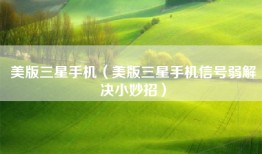 美版三星手机（美版三星手机信号弱解决小妙招）