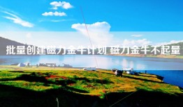 批量创建磁力金牛计划 磁力金牛不起量