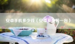 安卓手机多少钱（安卓多少钱一台）