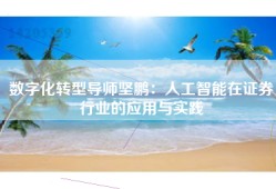 数字化转型导师坚鹏：人工智能在证券行业的应用与实践