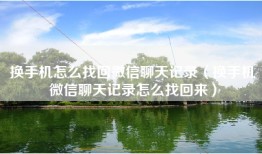 换手机怎么找回微信聊天记录（换手机微信聊天记录怎么找回来）