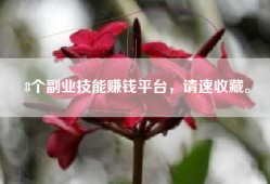 8个副业技能赚钱平台，请速收藏。