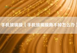 手机玻璃膜（手机玻璃膜撕不掉怎么办）