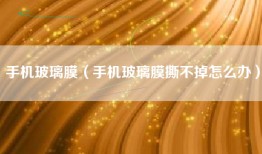 手机玻璃膜（手机玻璃膜撕不掉怎么办）