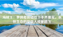 海贼王：罗阴差阳错吃下手术果实，永恒生命的受益人或是路飞