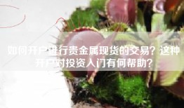 如何开户进行贵金属现货的交易？这种开户对投资入门有何帮助？