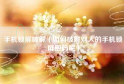 手机锁屏破解（如何破解别人的手机锁屏密码呢）