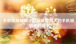 手机锁屏破解（如何破解别人的手机锁屏密码呢）
