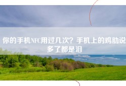 你的手机NFC用过几次？手机上的鸡肋说多了都是泪