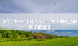 你的手机NFC用过几次？手机上的鸡肋说多了都是泪