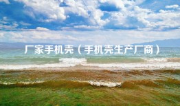 厂家手机壳（手机壳生产厂商）