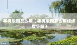 手机地图怎么用（手机地图怎么用经纬度导航）