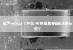 成为一名AI工程师,需要掌握的知识和技能？